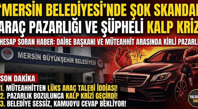 MERSİN’DE “ARAÇ” PAZARLIĞI VE ŞÜPHELİ KALP KRİZİ: BELEDİYE KORİDORLARINDA NELER OLUYOR?