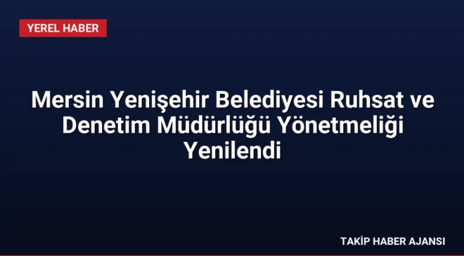 Mersin Yenişehir Belediyesi Ruhsat ve Denetim Müdürlüğü Yönetmeliği Yenilendi