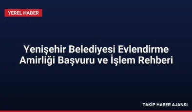 Yenişehir Belediyesi Evlendirme Amirliği Başvuru ve İşlem Rehberi