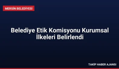 Belediye Etik Komisyonu Kurumsal İlkeleri Belirlendi