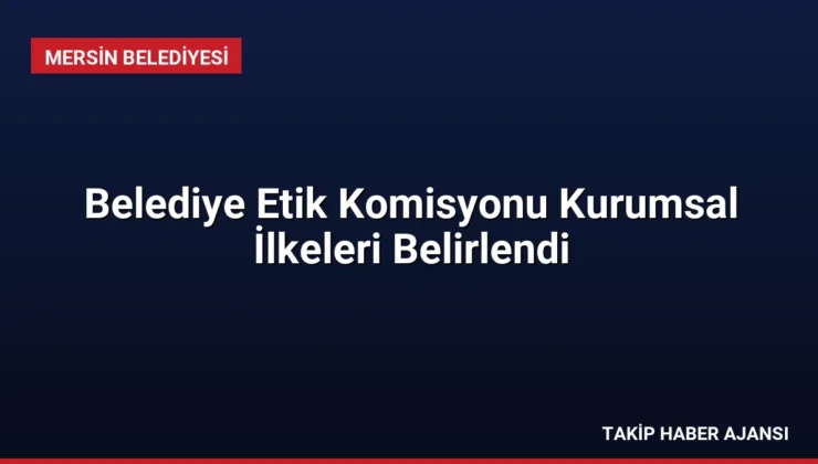 Belediye Etik Komisyonu Kurumsal İlkeleri Belirlendi