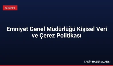 Emniyet Genel Müdürlüğü Kişisel Veri ve Çerez Politikası