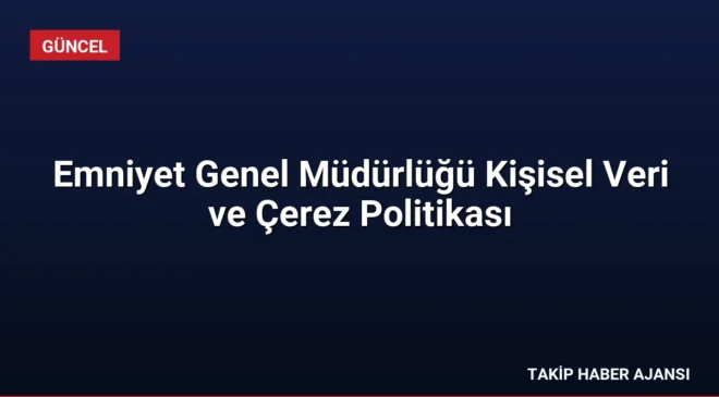 Emniyet Genel Müdürlüğü Kişisel Veri ve Çerez Politikası