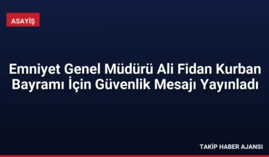 Emniyet Genel Müdürü Ali Fidan Kurban Bayramı İçin Güvenlik Mesajı Yayınladı