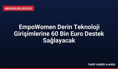 EmpoWomen Derin Teknoloji Girişimlerine 60 Bin Euro Destek Sağlayacak