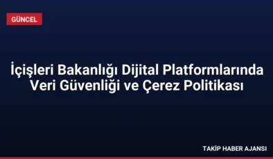 İçişleri Bakanlığı Dijital Platformlarında Veri Güvenliği ve Çerez Politikası