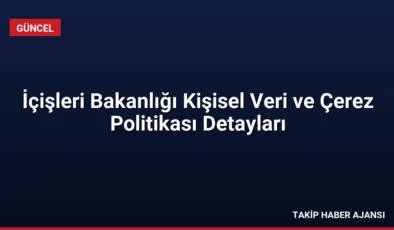 İçişleri Bakanlığı Kişisel Veri ve Çerez Politikası Detayları