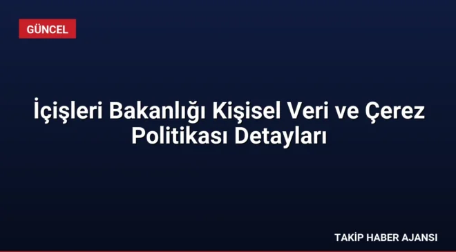 İçişleri Bakanlığı Kişisel Veri ve Çerez Politikası Detayları