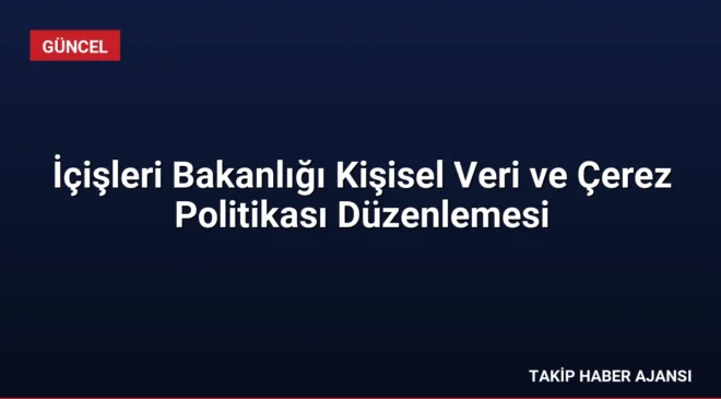 İçişleri Bakanlığı Kişisel Veri ve Çerez Politikası Düzenlemesi