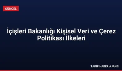 İçişleri Bakanlığı Kişisel Veri ve Çerez Politikası İlkeleri