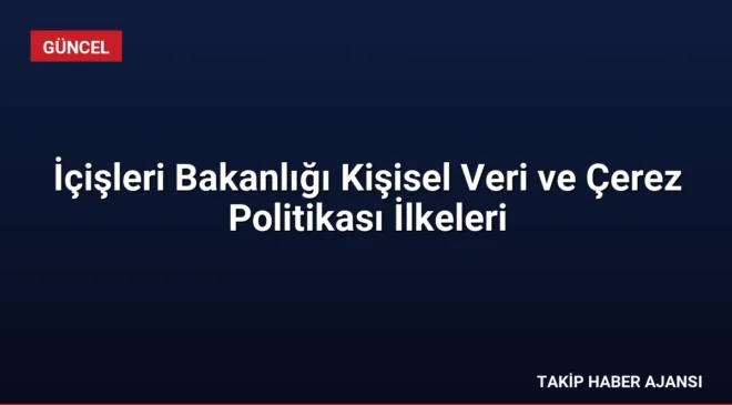 İçişleri Bakanlığı Kişisel Veri ve Çerez Politikası İlkeleri