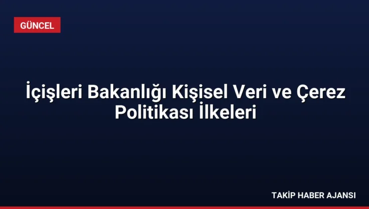 İçişleri Bakanlığı Kişisel Veri ve Çerez Politikası İlkeleri