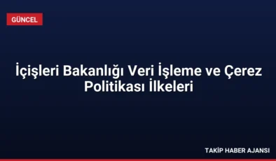 İçişleri Bakanlığı Veri İşleme ve Çerez Politikası İlkeleri