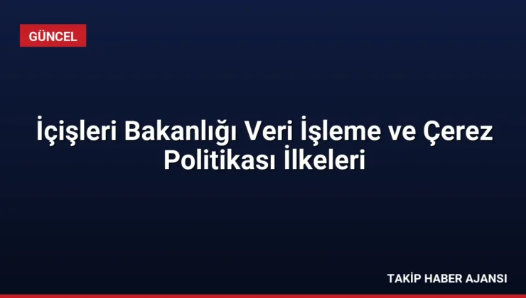 İçişleri Bakanlığı Veri İşleme ve Çerez Politikası İlkeleri