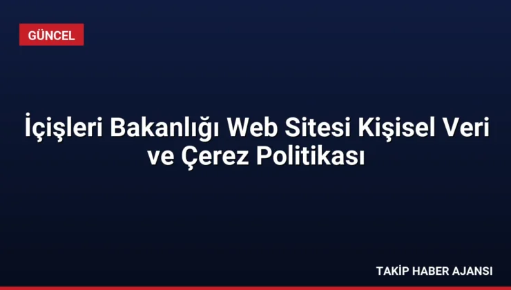 İçişleri Bakanlığı Web Sitesi Kişisel Veri ve Çerez Politikası
