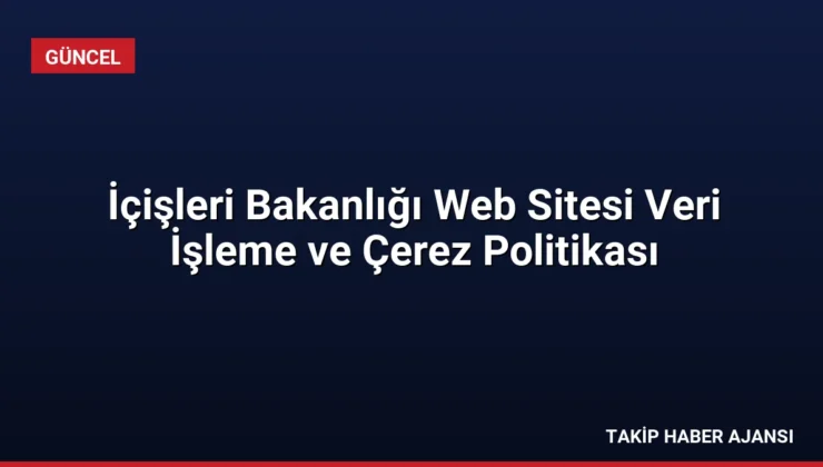 İçişleri Bakanlığı Web Sitesi Veri İşleme ve Çerez Politikası