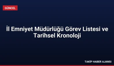 İl Emniyet Müdürlüğü Görev Listesi ve Tarihsel Kronoloji