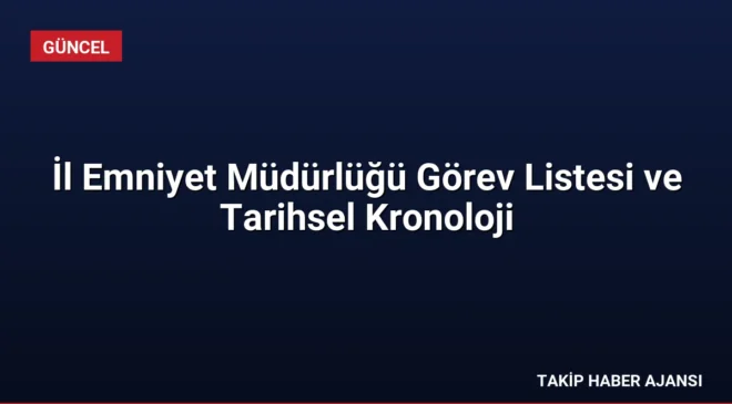 İl Emniyet Müdürlüğü Görev Listesi ve Tarihsel Kronoloji