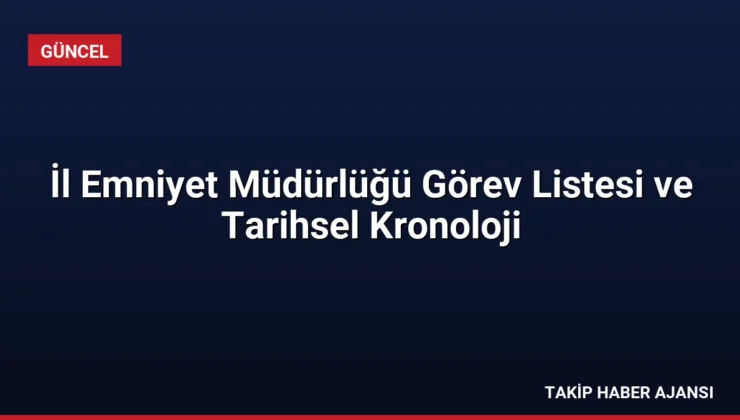 İl Emniyet Müdürlüğü Görev Listesi ve Tarihsel Kronoloji