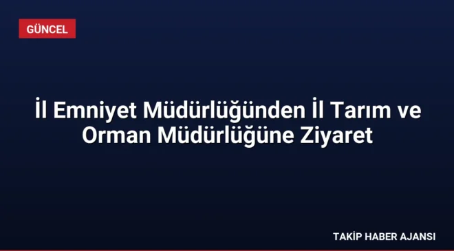 İl Emniyet Müdürlüğünden İl Tarım ve Orman Müdürlüğüne Ziyaret