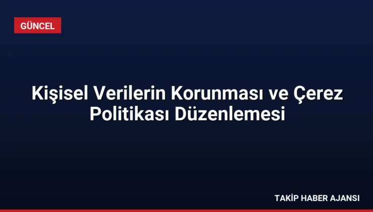 Kişisel Verilerin Korunması ve Çerez Politikası Düzenlemesi