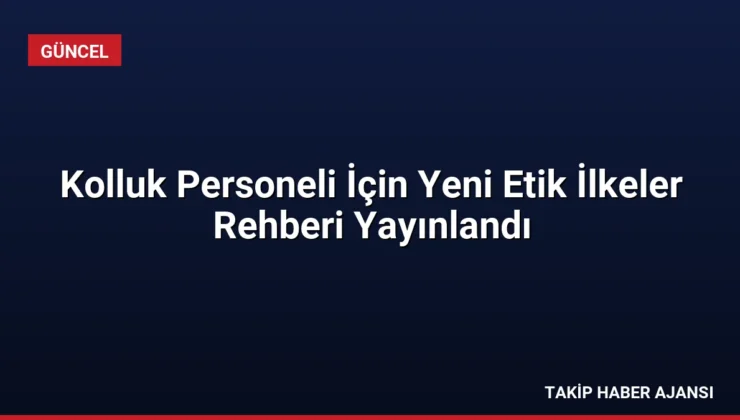 Kolluk Personeli İçin Yeni Etik İlkeler Rehberi Yayınlandı