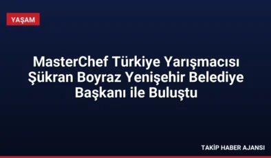 MasterChef Türkiye Yarışmacısı Şükran Boyraz Yenişehir Belediye Başkanı ile Buluştu
