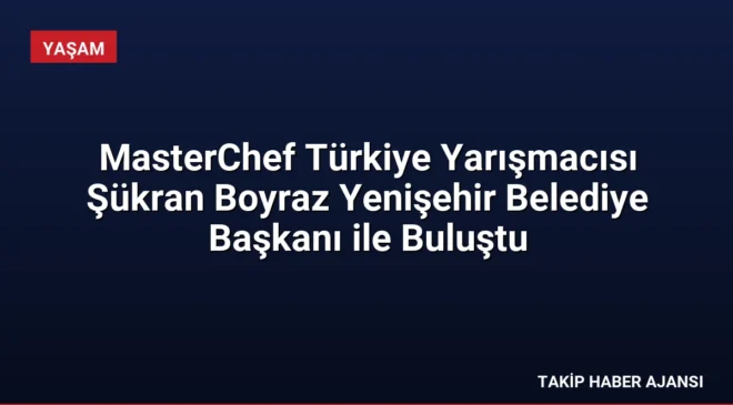 MasterChef Türkiye Yarışmacısı Şükran Boyraz Yenişehir Belediye Başkanı ile Buluştu