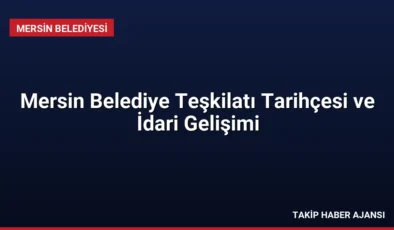 Mersin Belediye Teşkilatı Tarihçesi ve İdari Gelişimi