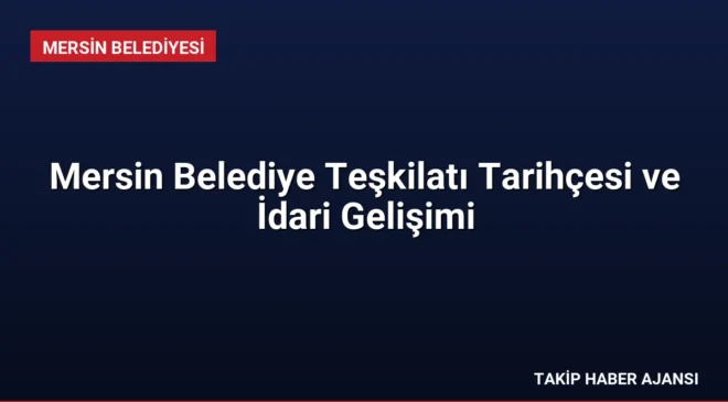 Mersin Belediye Teşkilatı Tarihçesi ve İdari Gelişimi