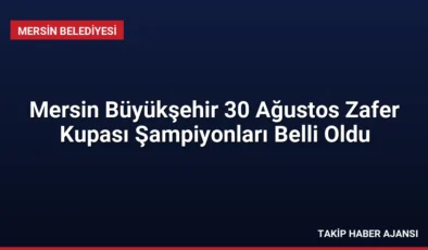 Mersin Büyükşehir 30 Ağustos Zafer Kupası Şampiyonları Belli Oldu
