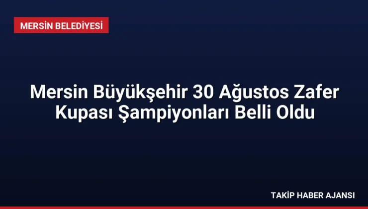 Mersin Büyükşehir 30 Ağustos Zafer Kupası Şampiyonları Belli Oldu