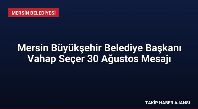 Mersin Büyükşehir Belediye Başkanı Vahap Seçer 30 Ağustos Mesajı