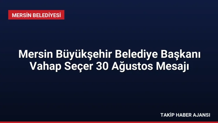 Mersin Büyükşehir Belediye Başkanı Vahap Seçer 30 Ağustos Mesajı