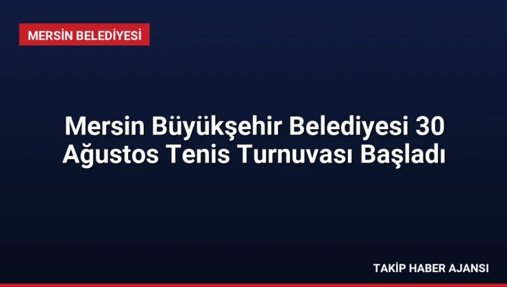 Mersin Büyükşehir Belediyesi 30 Ağustos Tenis Turnuvası Başladı