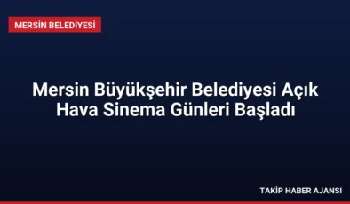 Mersin Büyükşehir Belediyesi Açık Hava Sinema Günleri Başladı