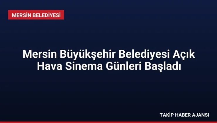 Mersin Büyükşehir Belediyesi Açık Hava Sinema Günleri Başladı
