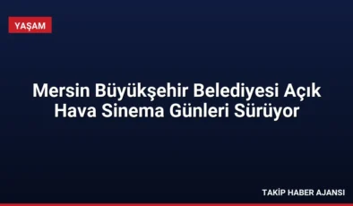 Mersin Büyükşehir Belediyesi Açık Hava Sinema Günleri Sürüyor