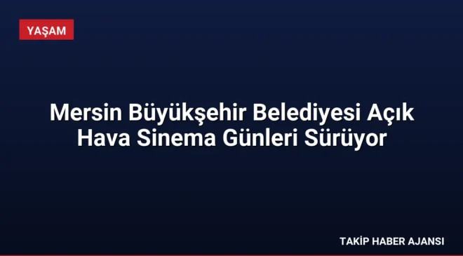 Mersin Büyükşehir Belediyesi Açık Hava Sinema Günleri Sürüyor
