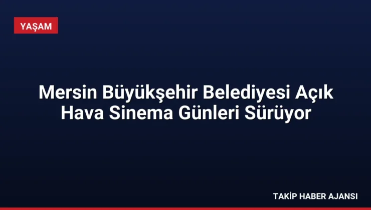 Mersin Büyükşehir Belediyesi Açık Hava Sinema Günleri Sürüyor
