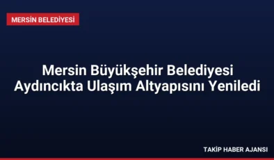 Mersin Büyükşehir Belediyesi Aydıncıkta Ulaşım Altyapısını Yeniledi