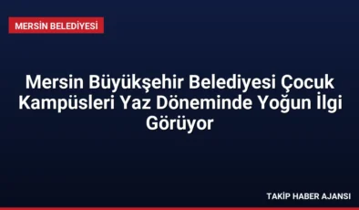 Mersin Büyükşehir Belediyesi Çocuk Kampüsleri Yaz Döneminde Yoğun İlgi Görüyor