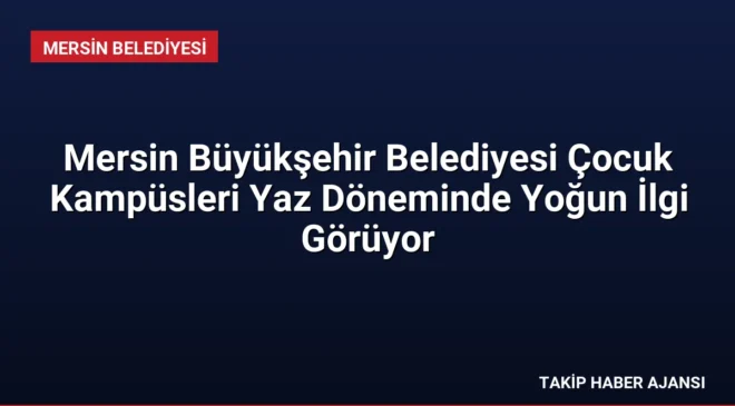 Mersin Büyükşehir Belediyesi Çocuk Kampüsleri Yaz Döneminde Yoğun İlgi Görüyor