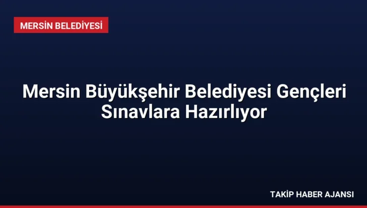 Mersin Büyükşehir Belediyesi Gençleri Sınavlara Hazırlıyor