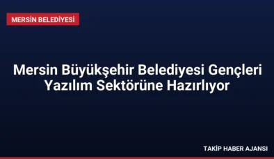 Mersin Büyükşehir Belediyesi Gençleri Yazılım Sektörüne Hazırlıyor