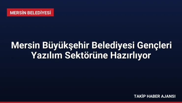 Mersin Büyükşehir Belediyesi Gençleri Yazılım Sektörüne Hazırlıyor