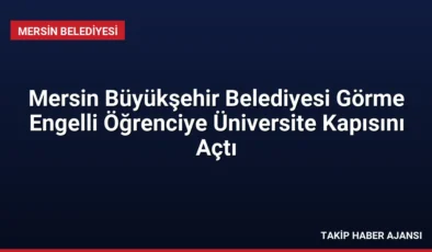 Mersin Büyükşehir Belediyesi Görme Engelli Öğrenciye Üniversite Kapısını Açtı