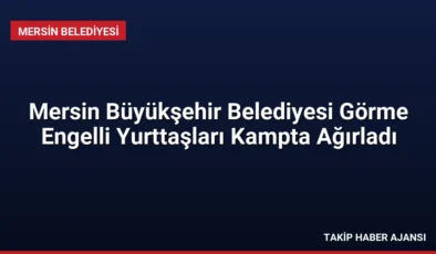 Mersin Büyükşehir Belediyesi Görme Engelli Yurttaşları Kampta Ağırladı