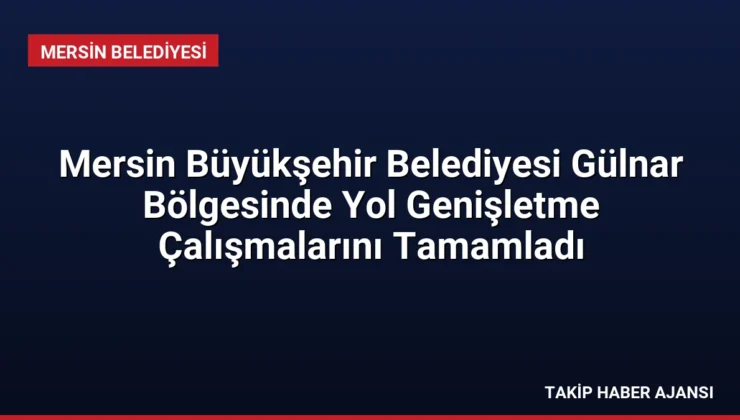 Mersin Büyükşehir Belediyesi Gülnar Bölgesinde Yol Genişletme Çalışmalarını Tamamladı