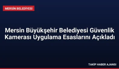 Mersin Büyükşehir Belediyesi Güvenlik Kamerası Uygulama Esaslarını Açıkladı